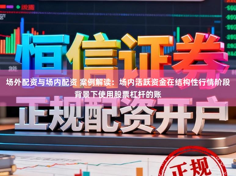 场外配资与场内配资 案例解读：场内活跃资金在结构性行情阶段背景下使用股票杠杆的账