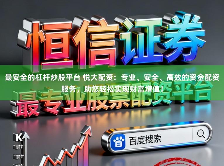 最安全的杠杆炒股平台 悦大配资：专业、安全、高效的资金配资服务，助您轻松实现财富增值！