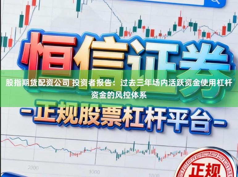 股指期货配资公司 投资者报告：过去三年场内活跃资金使用杠杆资金的风控体系