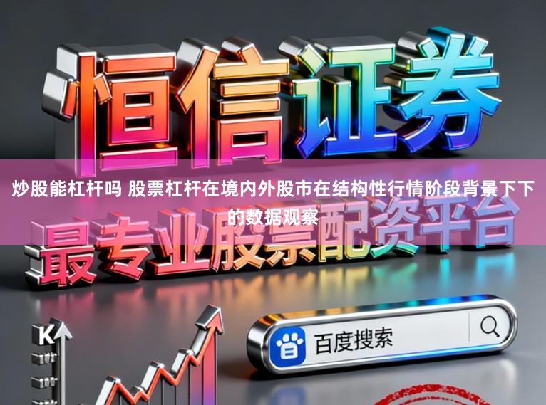 炒股能杠杆吗 股票杠杆在境内外股市在结构性行情阶段背景下下的数据观察