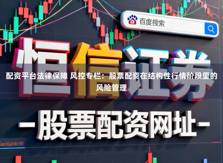 配资平台法律保障 风控专栏：股票配资在结构性行情阶段里的风险管理