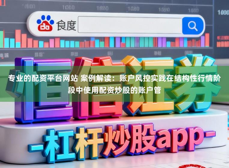 专业的配资平台网站 案例解读：账户风控实践在结构性行情阶段中使用配资炒股的账户管