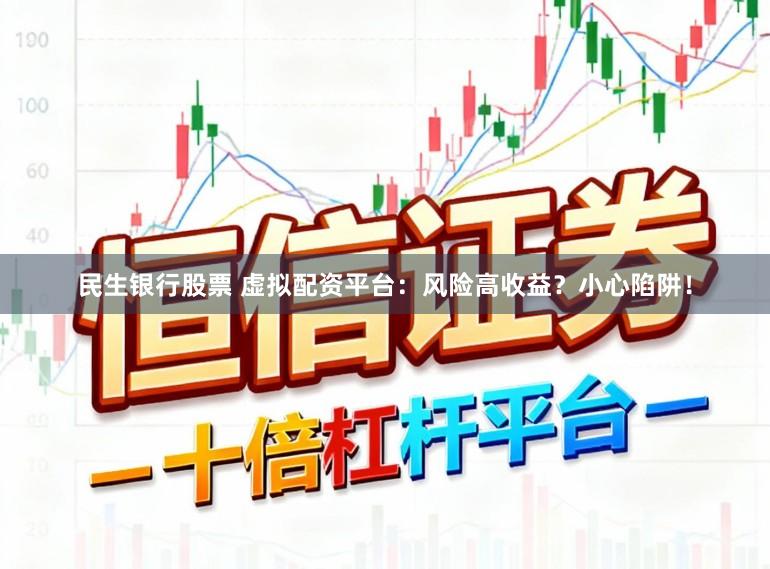 民生银行股票 虚拟配资平台：风险高收益？小心陷阱！