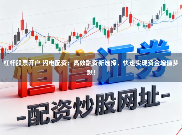 杠杆股票开户 闪电配资：高效融资新选择，快速实现资金增值梦想！