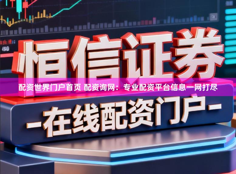 配资世界门户首页 配资询网：专业配资平台信息一网打尽