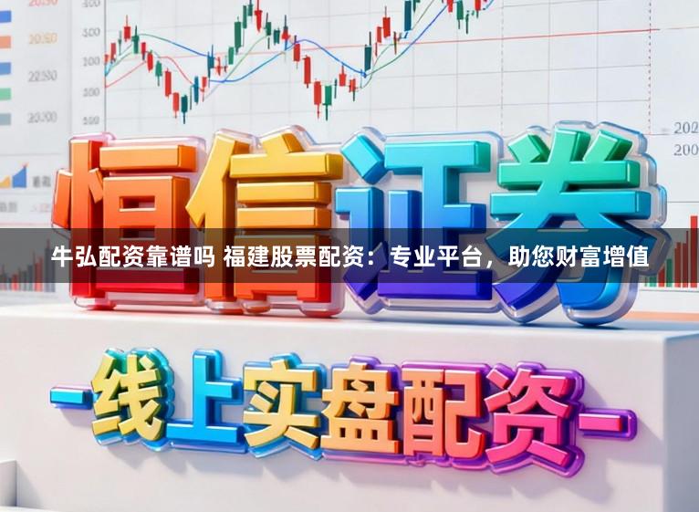 牛弘配资靠谱吗 福建股票配资：专业平台，助您财富增值