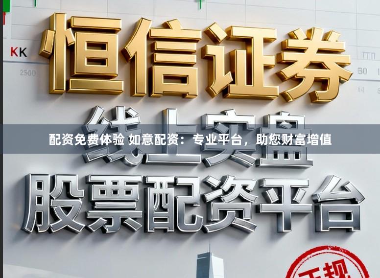 配资免费体验 如意配资：专业平台，助您财富增值