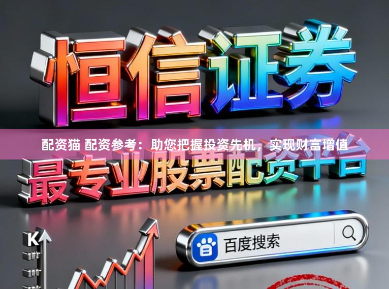 配资猫 配资参考：助您把握投资先机，实现财富增值