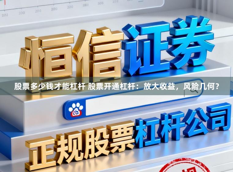 股票多少钱才能杠杆 股票开通杠杆：放大收益，风险几何？