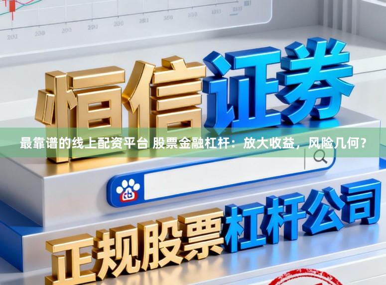 最靠谱的线上配资平台 股票金融杠杆：放大收益，风险几何？