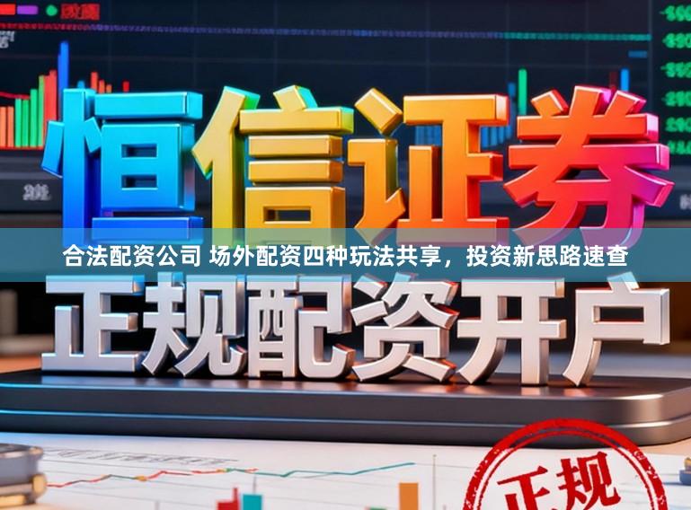 合法配资公司 场外配资四种玩法共享，投资新思路速查