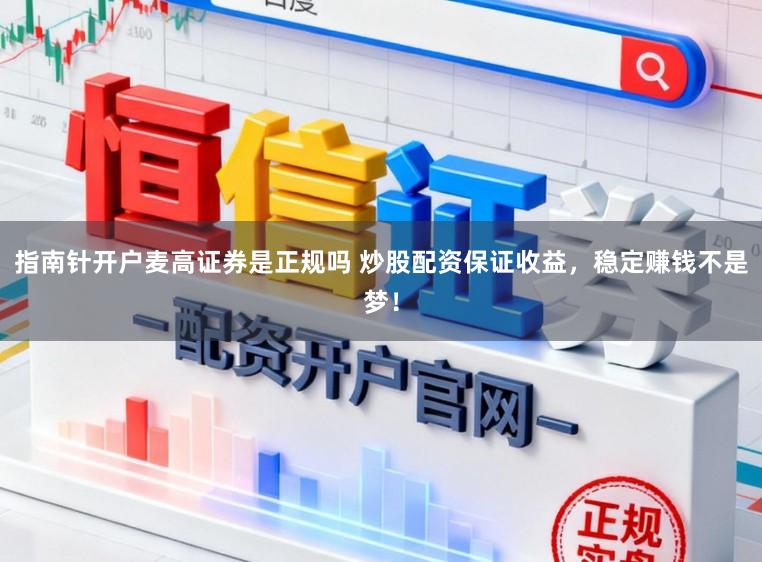 指南针开户麦高证券是正规吗 炒股配资保证收益，稳定赚钱不是梦！