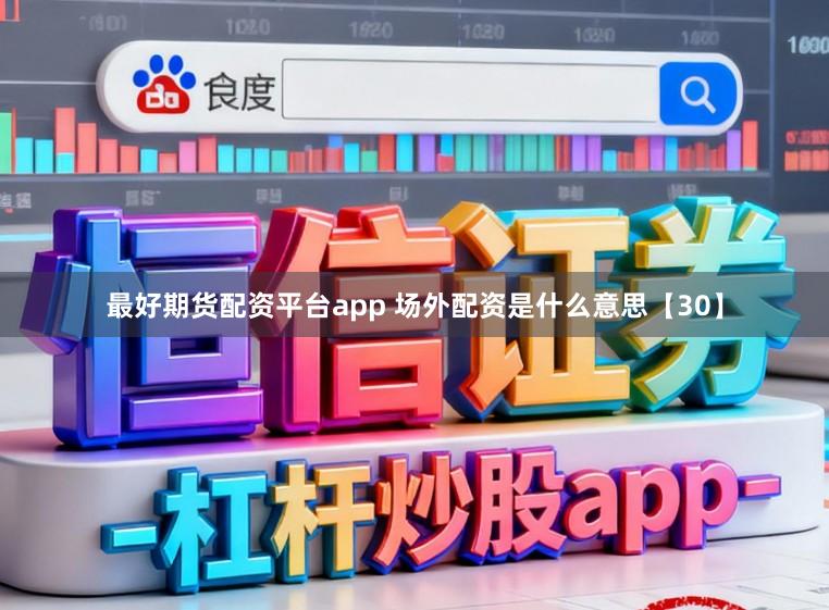 最好期货配资平台app 场外配资是什么意思【30】