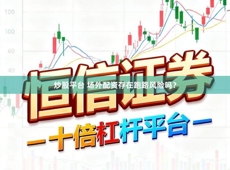 炒股平台 场外配资存在跑路风险吗？