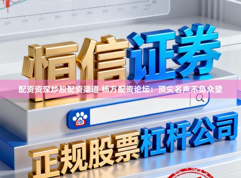 配资资深炒股配资渠道 杨方配资论坛：顶尖名声不负众望