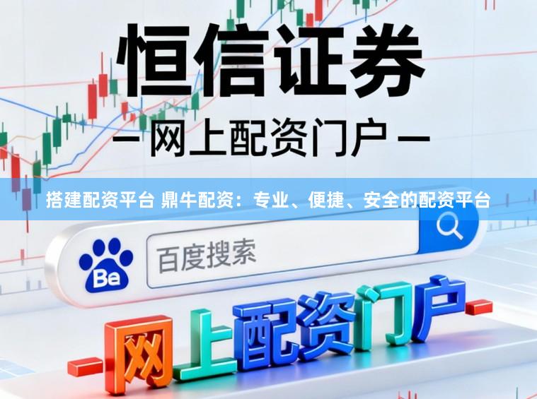 搭建配资平台 鼎牛配资：专业、便捷、安全的配资平台