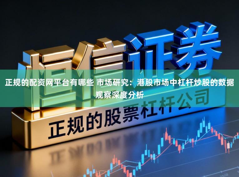 正规的配资网平台有哪些 市场研究：港股市场中杠杆炒股的数据观察深度分析