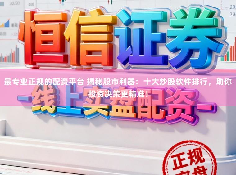 最专业正规的配资平台 揭秘股市利器：十大炒股软件排行，助你投资决策更精准！