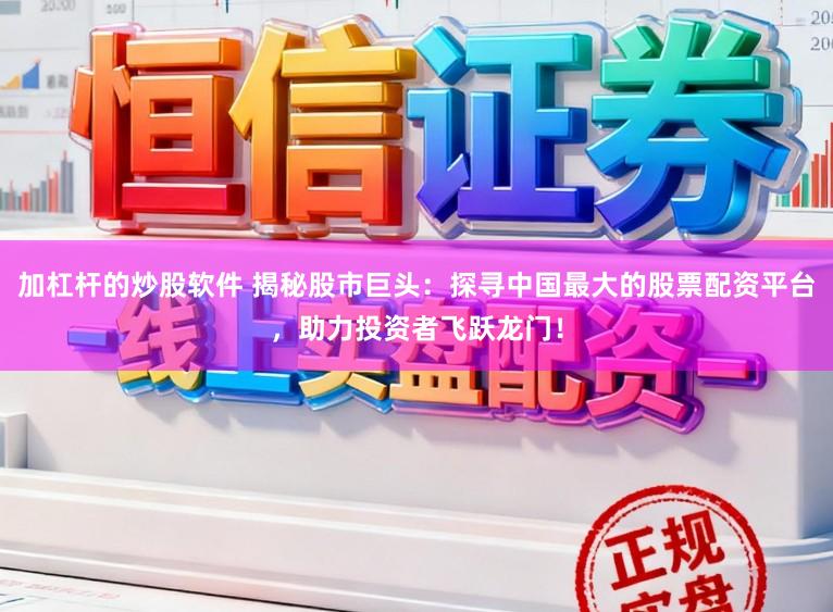 加杠杆的炒股软件 揭秘股市巨头：探寻中国最大的股票配资平台，助力投资者飞跃龙门！