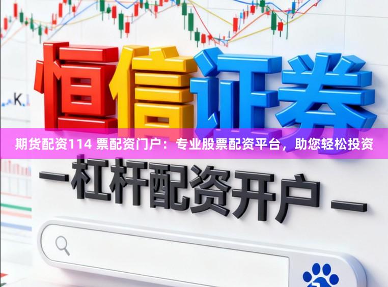 期货配资114 票配资门户：专业股票配资平台，助您轻松投资