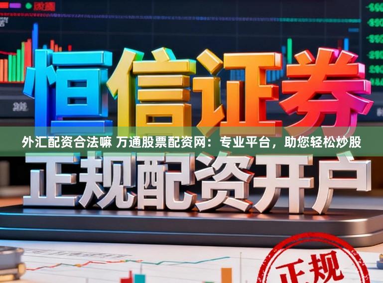 外汇配资合法嘛 万通股票配资网：专业平台，助您轻松炒股