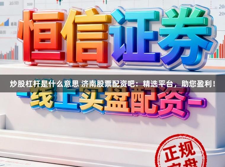 炒股杠杆是什么意思 济南股票配资吧：精选平台，助您盈利！