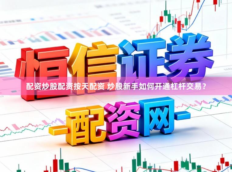 配资炒股配资按天配资 炒股新手如何开通杠杆交易？
