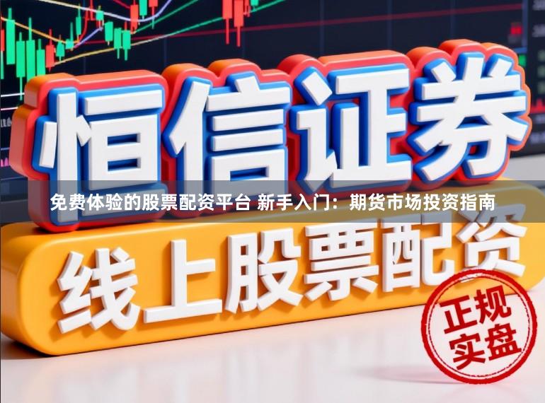免费体验的股票配资平台 新手入门：期货市场投资指南