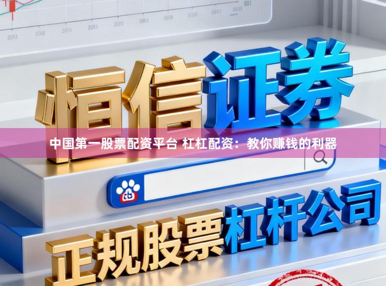 中国第一股票配资平台 杠杠配资：教你赚钱的利器