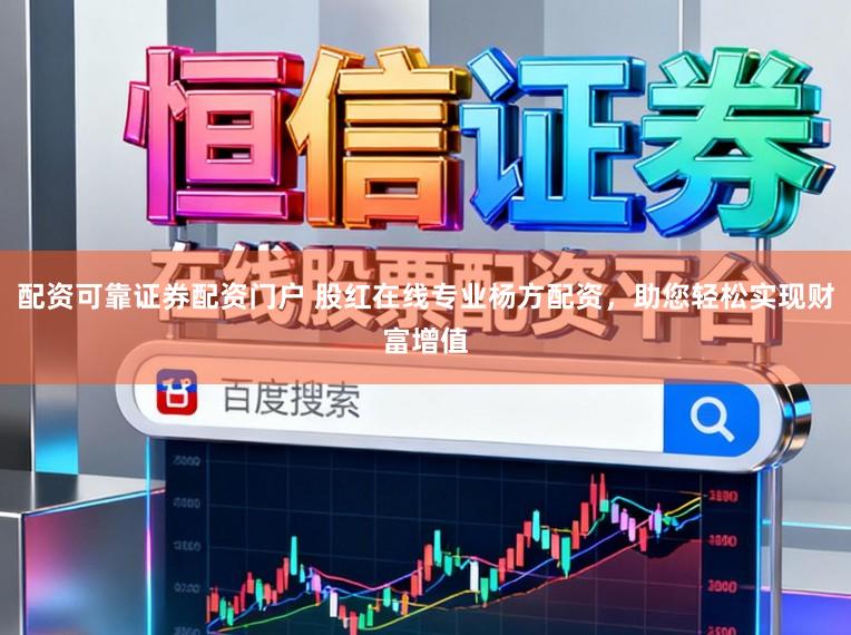 配资可靠证券配资门户 股红在线专业杨方配资，助您轻松实现财富增值