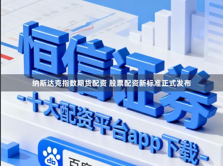 纳斯达克指数期货配资 股票配资新标准正式发布