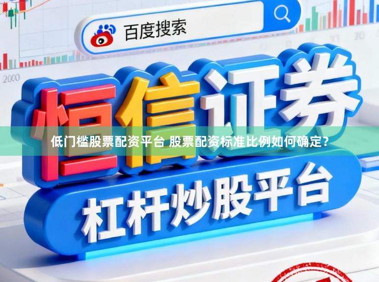 低门槛股票配资平台 股票配资标准比例如何确定？