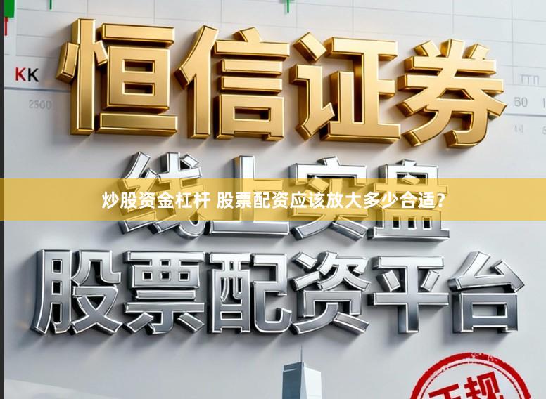 炒股资金杠杆 股票配资应该放大多少合适？