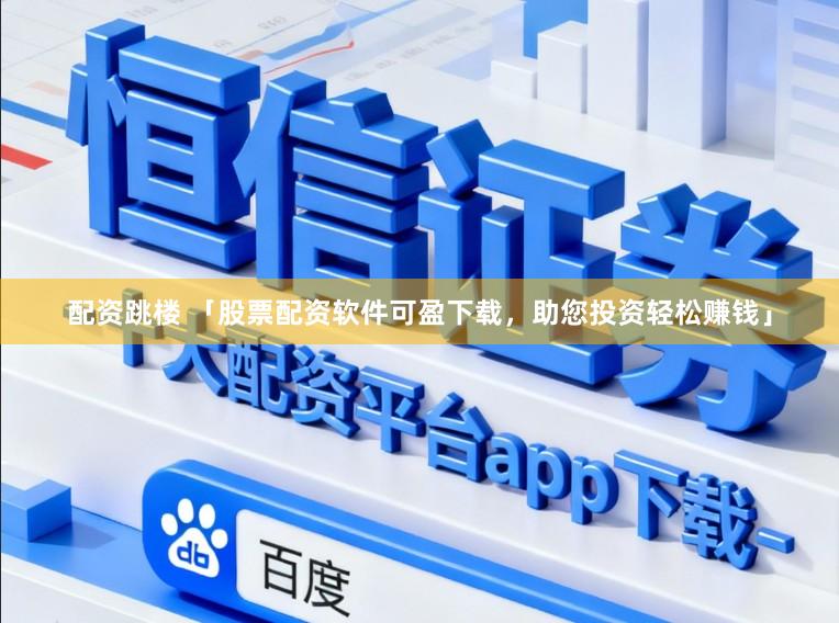 配资跳楼 「股票配资软件可盈下载，助您投资轻松赚钱」