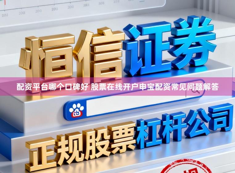 配资平台哪个口碑好 股票在线开户申宝配资常见问题解答