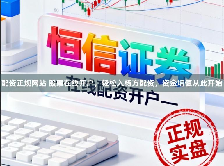 配资正规网站 股票在线开户，轻松入杨方配资，资金增值从此开始