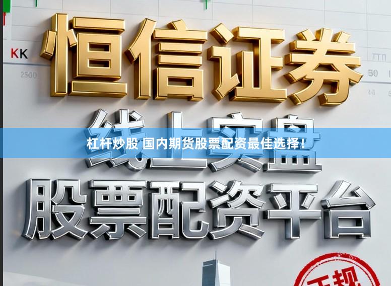 杠杆炒股 国内期货股票配资最佳选择！
