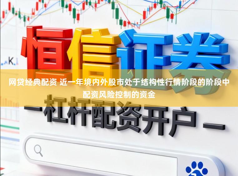 网贷经典配资 近一年境内外股市处于结构性行情阶段的阶段中配资风险控制的资金